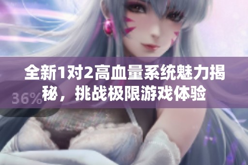 全新1对2高血量系统魅力揭秘，挑战极限游戏体验