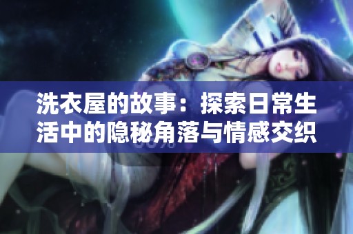 洗衣屋的故事：探索日常生活中的隐秘角落与情感交织