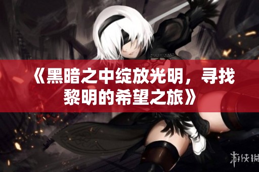 《黑暗之中绽放光明，寻找黎明的希望之旅》