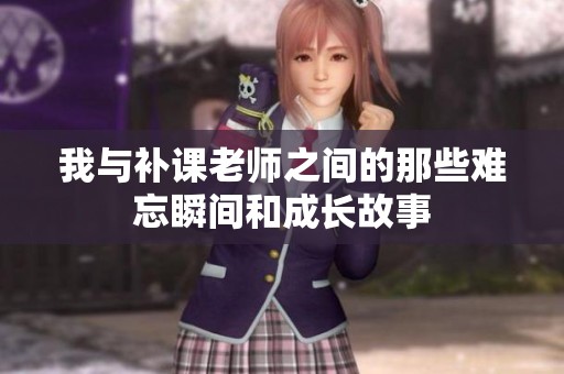 我与补课老师之间的那些难忘瞬间和成长故事