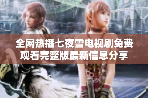 全网热播七夜雪电视剧免费观看完整版最新信息分享