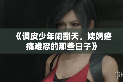 《调皮少年闹翻天，姨妈疼痛难忍的那些日子》