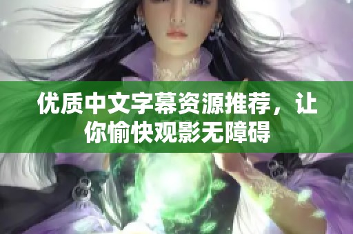 优质中文字幕资源推荐，让你愉快观影无障碍