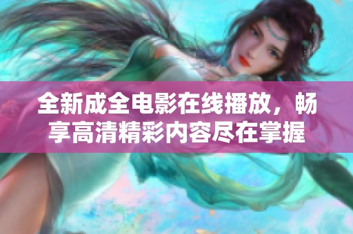 全新成全电影在线播放，畅享高清精彩内容尽在掌握
