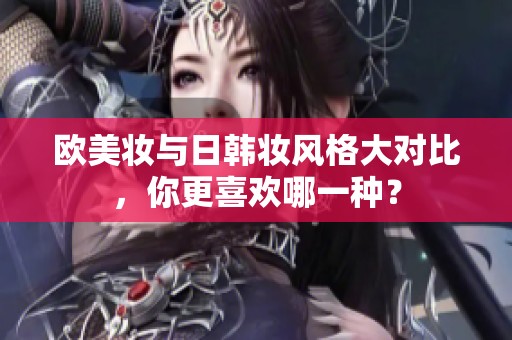 欧美妆与日韩妆风格大对比，你更喜欢哪一种？