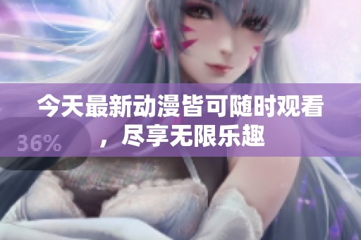 今天最新动漫皆可随时观看，尽享无限乐趣