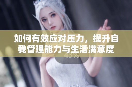如何有效应对压力，提升自我管理能力与生活满意度