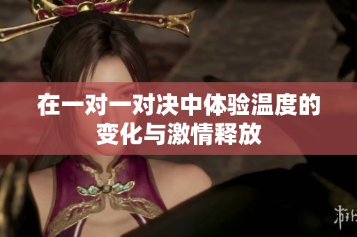 在一对一对决中体验温度的变化与激情释放