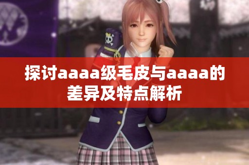 探讨aaaa级毛皮与aaaa的差异及特点解析