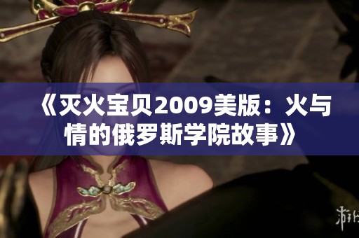 《灭火宝贝2009美版：火与情的俄罗斯学院故事》