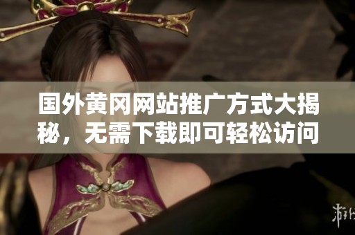 国外黄冈网站推广方式大揭秘，无需下载即可轻松访问