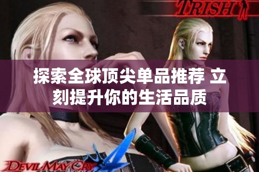 探索全球顶尖单品推荐 立刻提升你的生活品质