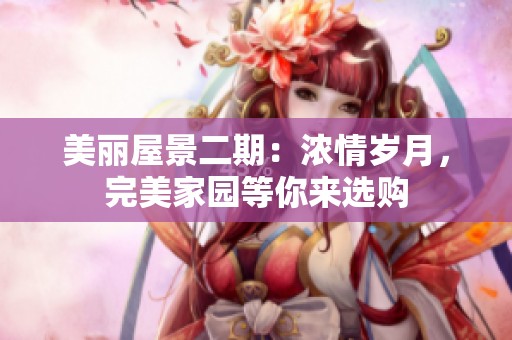 美丽屋景二期：浓情岁月，完美家园等你来选购