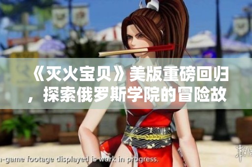 《灭火宝贝》美版重磅回归，探索俄罗斯学院的冒险故事