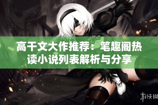 高干文大作推荐：笔趣阁热读小说列表解析与分享