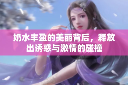 奶水丰盈的美丽背后，释放出诱惑与激情的碰撞