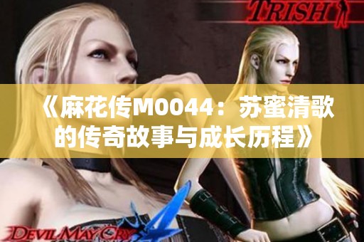 《麻花传M0044：苏蜜清歌的传奇故事与成长历程》