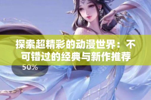 探索超精彩的动漫世界：不可错过的经典与新作推荐
