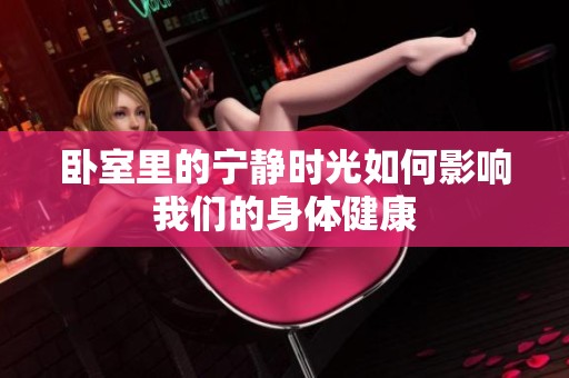 卧室里的宁静时光如何影响我们的身体健康