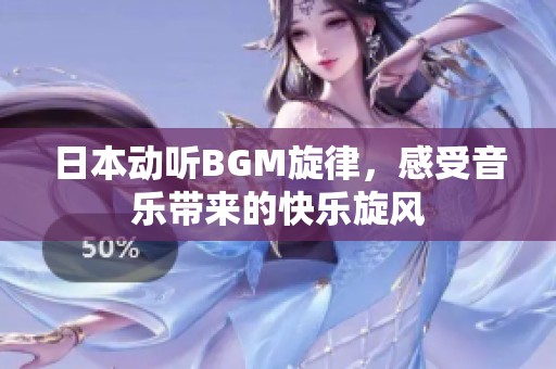 日本动听BGM旋律，感受音乐带来的快乐旋风