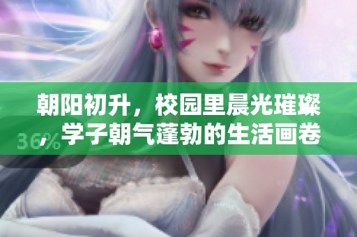 朝阳初升，校园里晨光璀璨，学子朝气蓬勃的生活画卷