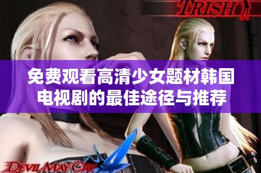 免费观看高清少女题材韩国电视剧的最佳途径与推荐