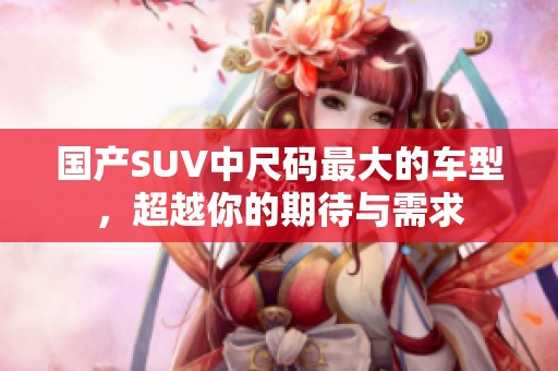 国产SUV中尺码最大的车型，超越你的期待与需求
