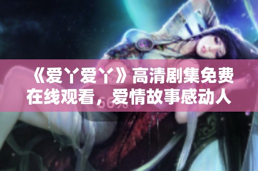《爱丫爱丫》高清剧集免费在线观看，爱情故事感动人心
