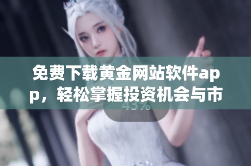 免费下载黄金网站软件app，轻松掌握投资机会与市场动态