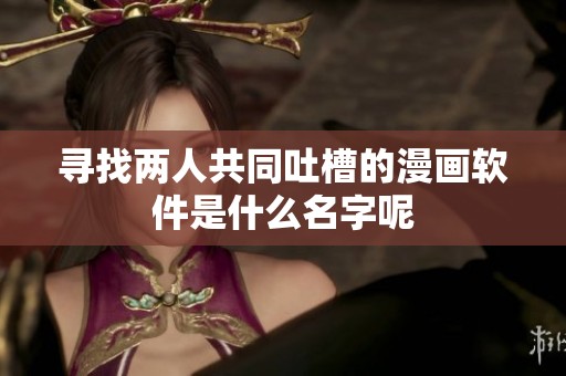 寻找两人共同吐槽的漫画软件是什么名字呢