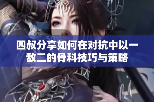 四叔分享如何在对抗中以一敌二的骨科技巧与策略