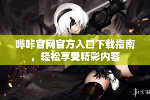 哔咔官网官方入口下载指南，轻松享受精彩内容