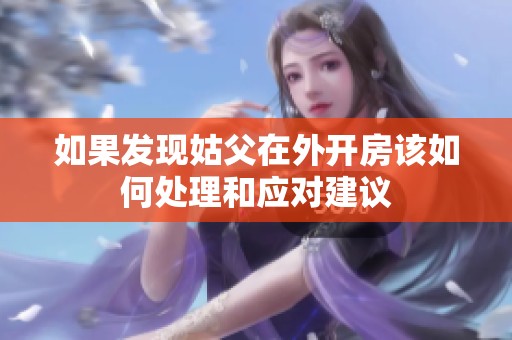 如果发现姑父在外开房该如何处理和应对建议