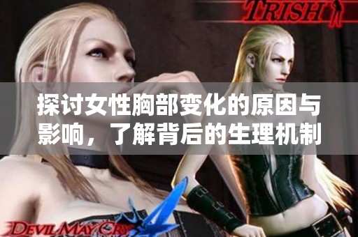 探讨女性胸部变化的原因与影响，了解背后的生理机制