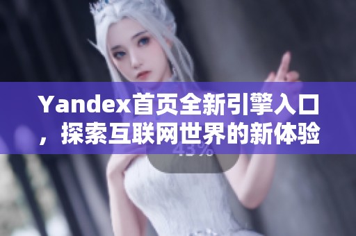 Yandex首页全新引擎入口，探索互联网世界的新体验