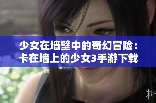 少女在墙壁中的奇幻冒险：卡在墙上的少女3手游下载攻略