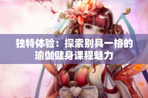 独特体验：探索别具一格的瑜伽健身课程魅力