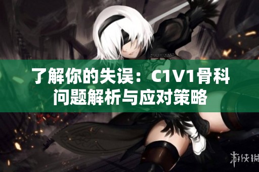 了解你的失误：C1V1骨科问题解析与应对策略
