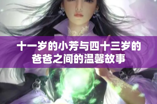 十一岁的小芳与四十三岁的爸爸之间的温馨故事