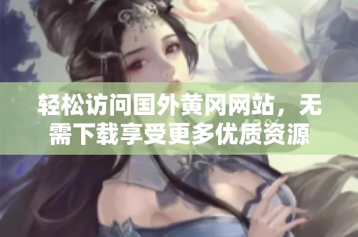 轻松访问国外黄冈网站，无需下载享受更多优质资源