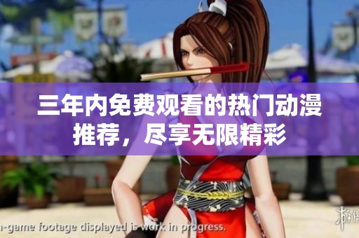 三年内免费观看的热门动漫推荐，尽享无限精彩