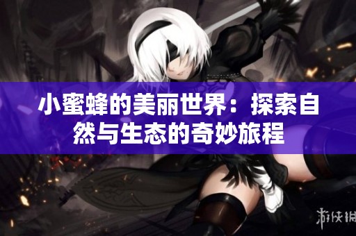 小蜜蜂的美丽世界：探索自然与生态的奇妙旅程