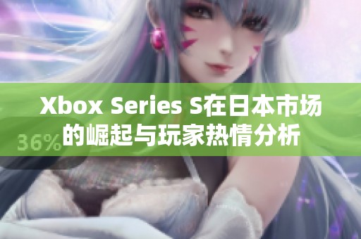 Xbox Series S在日本市场的崛起与玩家热情分析