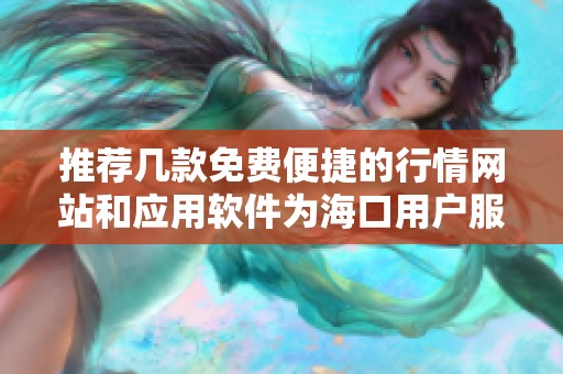 推荐几款免费便捷的行情网站和应用软件为海口用户服务