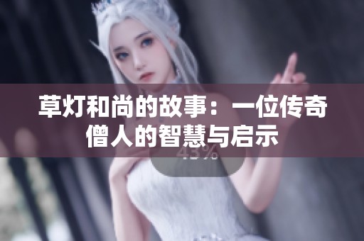 草灯和尚的故事：一位传奇僧人的智慧与启示
