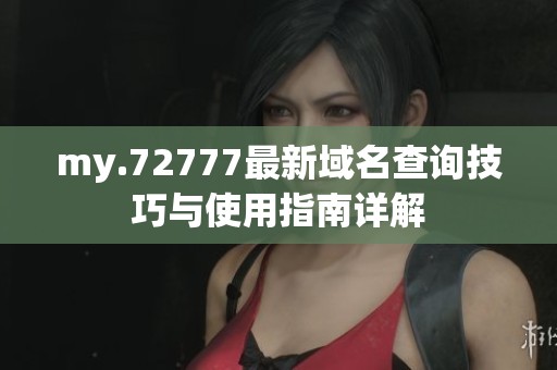 my.72777最新域名查询技巧与使用指南详解