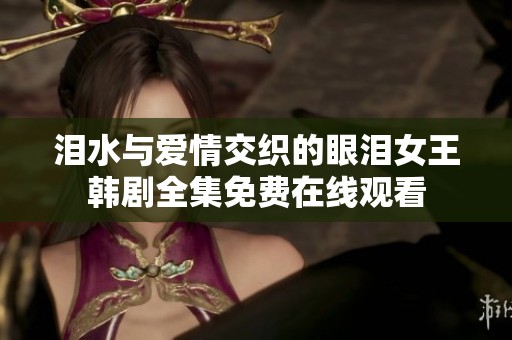 泪水与爱情交织的眼泪女王韩剧全集免费在线观看