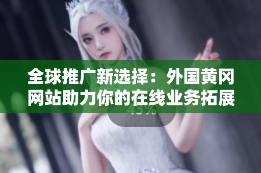 全球推广新选择：外国黄冈网站助力你的在线业务拓展