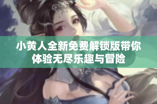 小黄人全新免费解锁版带你体验无尽乐趣与冒险