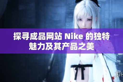 探寻成品网站 Nike 的独特魅力及其产品之美